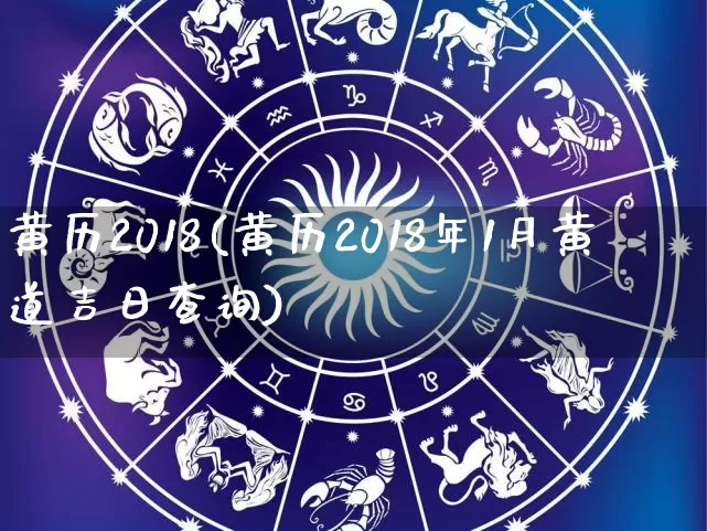 黄历2018(黄历2018年1月黄道吉日查询)_https://www.dao-sheng-yuan.com_十二星座_第1张