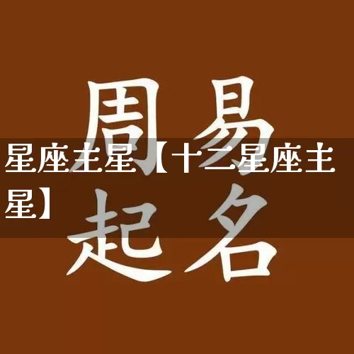 星座主星【十二星座主星】_https://www.dao-sheng-yuan.com_十二星座_第1张