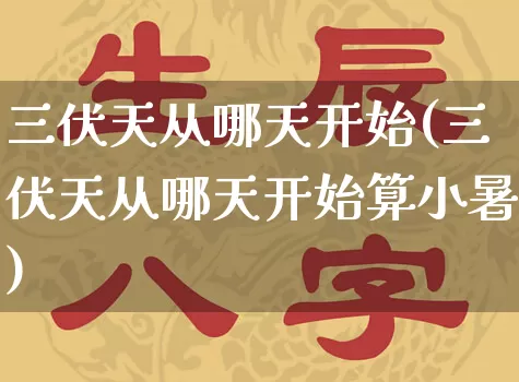 三伏天从哪天开始(三伏天从哪天开始算小暑)_https://www.dao-sheng-yuan.com_八字_第1张