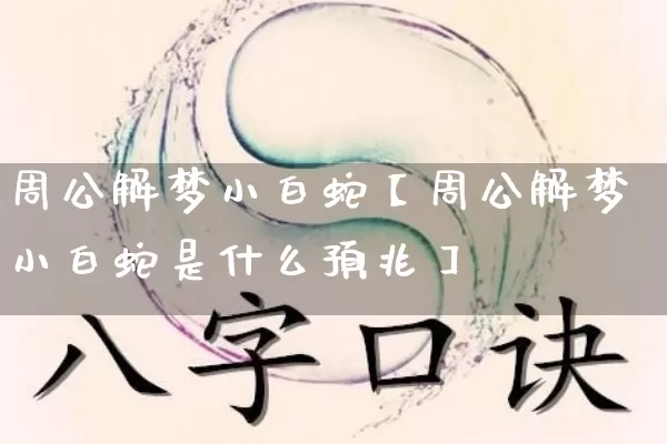 周公解梦小白蛇【周公解梦小白蛇是什么预兆】_https://www.dao-sheng-yuan.com_十二星座_第1张