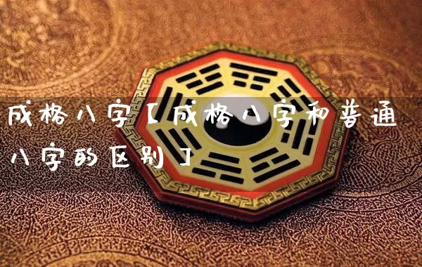 成格八字【成格八字和普通八字的区别】_https://www.dao-sheng-yuan.com_五行_第1张