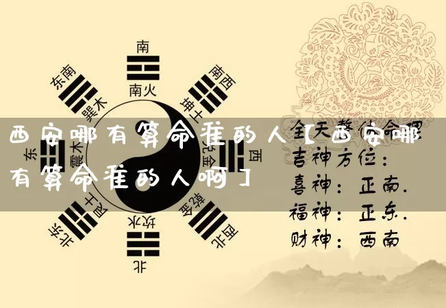 西安哪有算命准的人【西安哪有算命准的人啊】_https://www.dao-sheng-yuan.com_风水_第1张