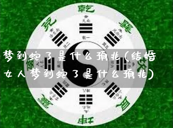 梦到蛇了是什么预兆(结婚女人梦到蛇了是什么预兆)_https://www.dao-sheng-yuan.com_八字_第1张