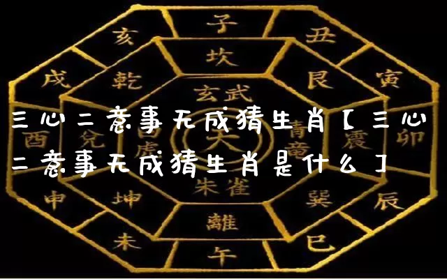 三心二意事无成猜生肖【三心二意事无成猜生肖是什么】_生肖属相_第1张_道圣缘 三心二意事无成猜生肖【三心二意事无成猜生肖是什么】_https://www.dao-sheng-yuan.com_生肖属相_第1张