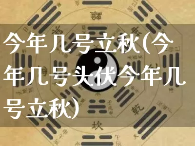 今年几号立秋(今年几号头伏今年几号立秋)_https://www.dao-sheng-yuan.com_五行_第1张