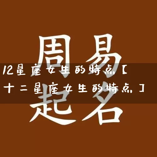 12星座女生的特点【十二星座女生的特点】_https://www.dao-sheng-yuan.com_起名_第1张