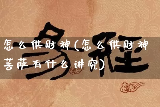 怎么供财神(怎么供财神菩萨有什么讲究)_https://www.dao-sheng-yuan.com_易经_第1张