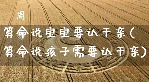 算命说宝宝要认干亲(算命说孩子需要认干亲)_https://www.dao-sheng-yuan.com_算命_第1张