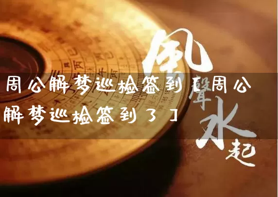 周公解梦巡检签到【周公解梦巡检签到了】_https://www.dao-sheng-yuan.com_易经_第1张