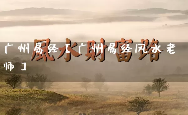 广州易经【广州易经风水老师】_https://www.dao-sheng-yuan.com_易经_第1张