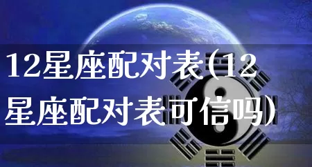 12星座配对表(12星座配对表可信吗)_https://www.dao-sheng-yuan.com_算命_第1张