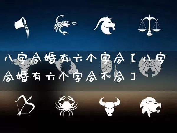 八字合婚有六个字合【八字合婚有六个字合不合】_https://www.dao-sheng-yuan.com_十二星座_第1张