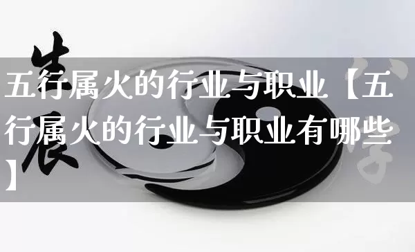 五行属火的行业与职业【五行属火的行业与职业有哪些】_https://www.dao-sheng-yuan.com_八字_第1张