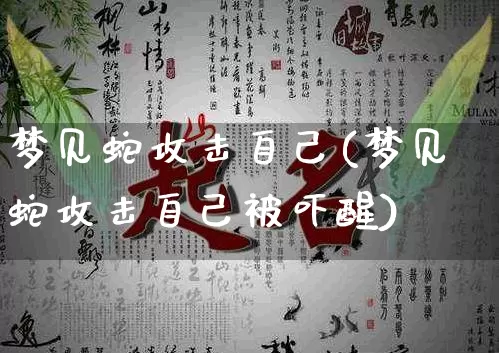 梦见蛇攻击自己(梦见蛇攻击自己被吓醒)_https://www.dao-sheng-yuan.com_算命_第1张
