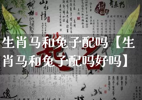 生肖马和兔子配吗【生肖马和兔子配吗好吗】_https://www.dao-sheng-yuan.com_周公解梦_第1张