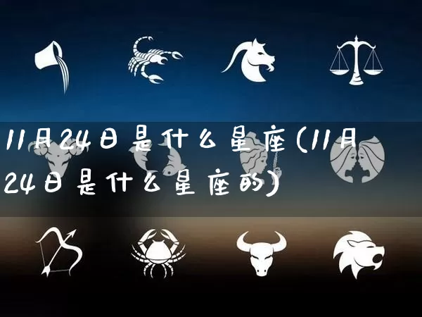 11月24日是什么星座(11月24日是什么星座的)_易经_第1张_道圣缘 11月24日是什么星座(11月24日是什么星座的)_https://www.dao-sheng-yuan.com_易经_第1张