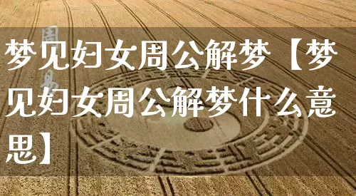 梦见妇女周公解梦【梦见妇女周公解梦什么意思】_周公解梦_第1张_道圣缘 梦见妇女周公解梦【梦见妇女周公解梦什么意思】_https://www.dao-sheng-yuan.com_周公解梦_第1张