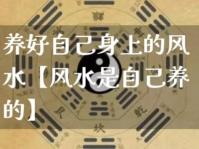 养好自己身上的风水【风水是自己养的】_风水_第1张_道圣缘 养好自己身上的风水【风水是自己养的】_https://www.dao-sheng-yuan.com_风水_第1张