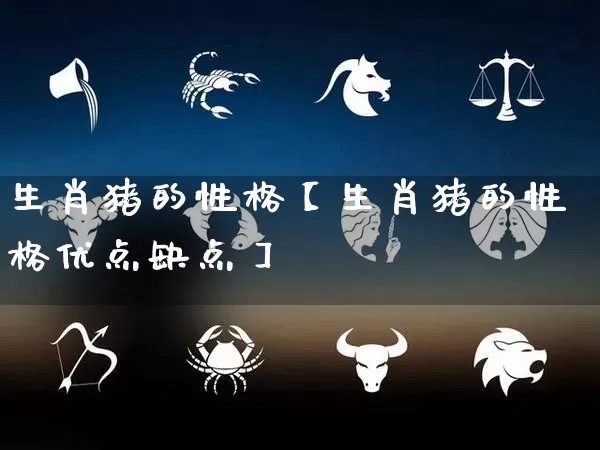 生肖猪的性格【生肖猪的性格优点缺点】_https://www.dao-sheng-yuan.com_易经_第1张