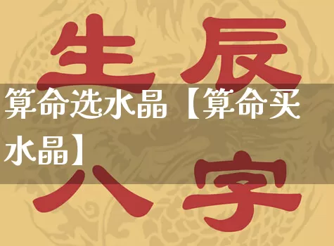 算命选水晶【算命买水晶】_https://www.dao-sheng-yuan.com_周公解梦_第1张