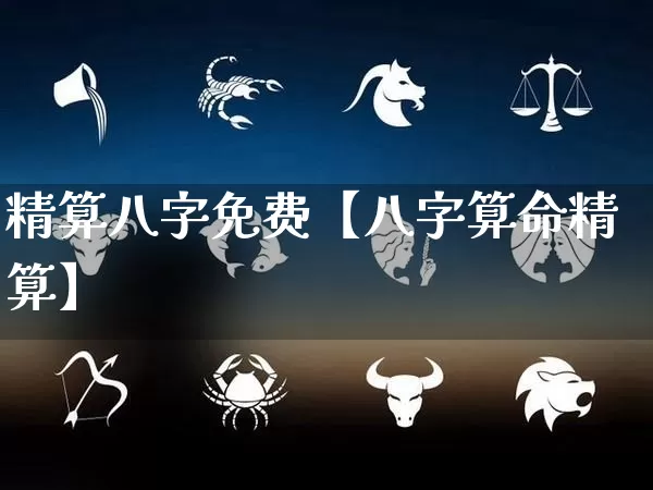 精算八字免费【八字算命精算】_https://www.dao-sheng-yuan.com_起名_第1张
