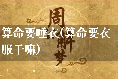 算命要睡衣(算命要衣服干嘛)_https://www.dao-sheng-yuan.com_起名_第1张