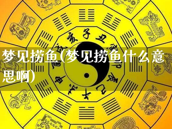 梦见捞鱼(梦见捞鱼什么意思啊)_https://www.dao-sheng-yuan.com_十二星座_第1张