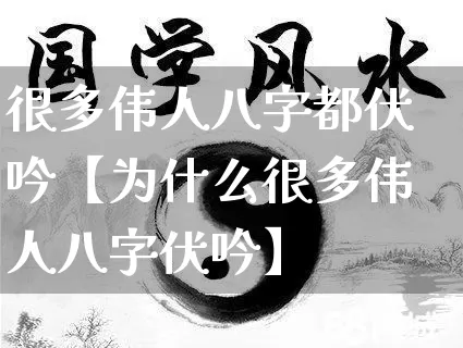 很多伟人八字都伏吟【为什么很多伟人八字伏吟】_https://www.dao-sheng-yuan.com_算命_第1张
