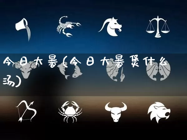 今日大暑(今日大暑煲什么汤)_https://www.dao-sheng-yuan.com_起名_第1张