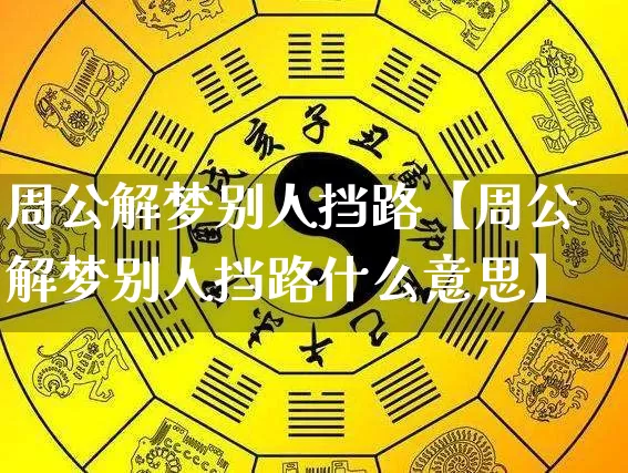 周公解梦别人挡路【周公解梦别人挡路什么意思】_https://www.dao-sheng-yuan.com_道源国学_第1张
