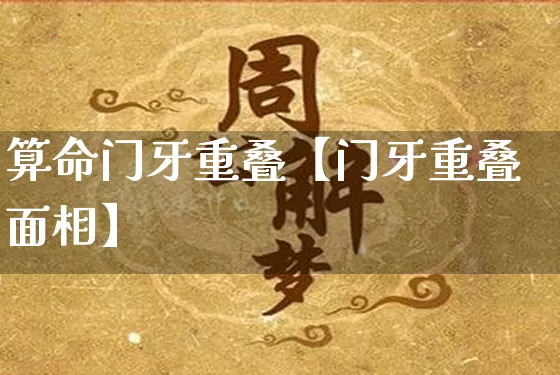 算命门牙重叠【门牙重叠面相】_https://www.dao-sheng-yuan.com_生肖属相_第1张