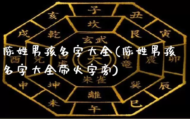 陈姓男孩名字大全(陈姓男孩名字大全带火字旁)_https://www.dao-sheng-yuan.com_算命_第1张