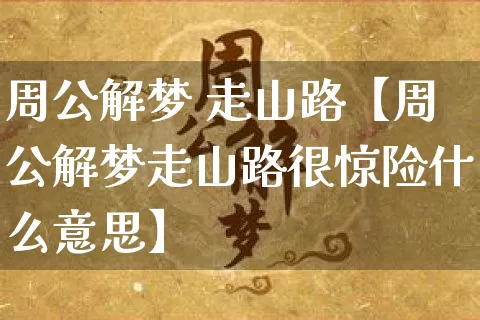 周公解梦 走山路【周公解梦走山路很惊险什么意思】_周公解梦_第1张_道圣缘 周公解梦 走山路【周公解梦走山路很惊险什么意思】_https://www.dao-sheng-yuan.com_周公解梦_第1张