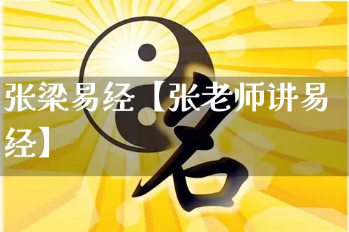 张梁易经【张老师讲易经】_https://www.dao-sheng-yuan.com_五行_第1张