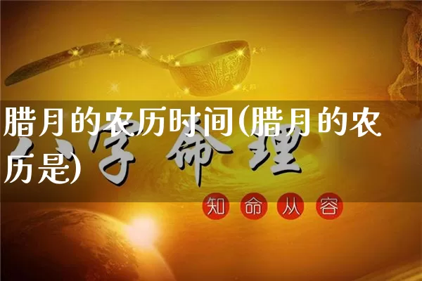 腊月的农历时间(腊月的农历是)_https://www.dao-sheng-yuan.com_十二星座_第1张