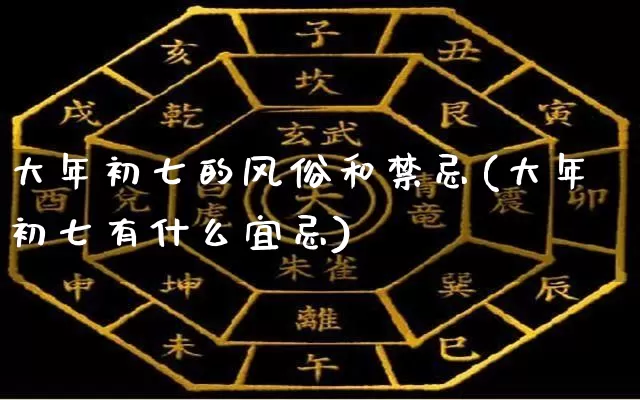 大年初七的风俗和禁忌(大年初七有什么宜忌)_https://www.dao-sheng-yuan.com_五行_第1张