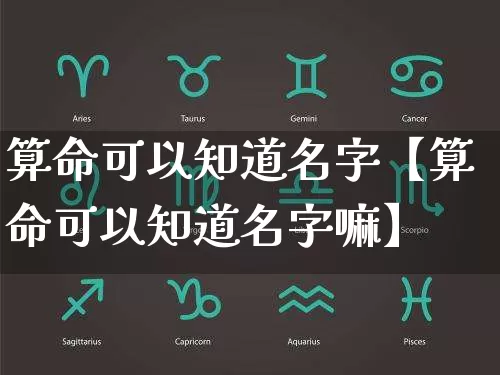 算命可以知道名字【算命可以知道名字嘛】_https://www.dao-sheng-yuan.com_道源国学_第1张
