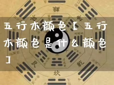 五行木颜色【五行木颜色是什么颜色】_https://www.dao-sheng-yuan.com_十二星座_第1张