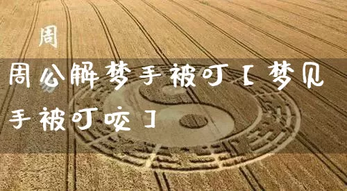 周公解梦手被叮【梦见手被叮咬】_https://www.dao-sheng-yuan.com_五行_第1张