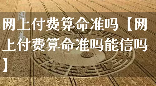 网上付费算命准吗【网上付费算命准吗能信吗】_https://www.dao-sheng-yuan.com_起名_第1张