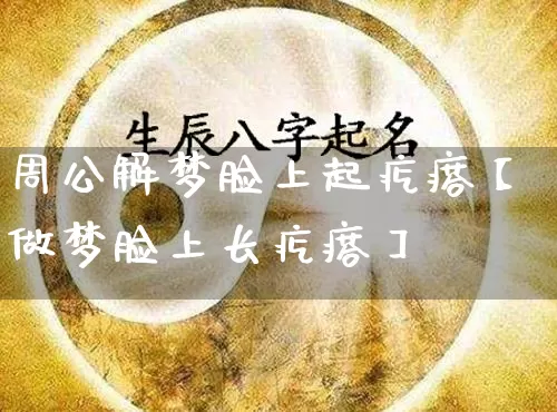 周公解梦脸上起疙瘩【做梦脸上长疙瘩】_https://www.dao-sheng-yuan.com_道源国学_第1张