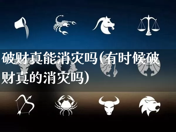 破财真能消灾吗(有时候破财真的消灾吗)_https://www.dao-sheng-yuan.com_八字_第1张