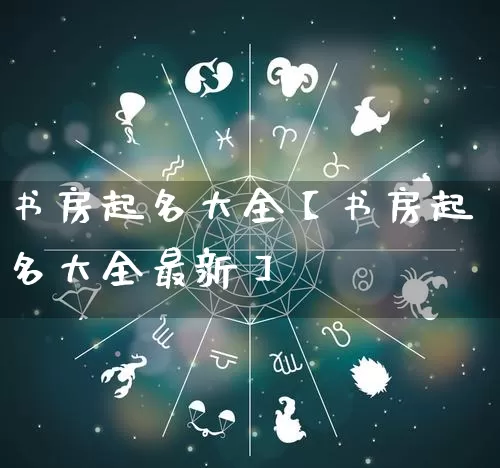 书房起名大全【书房起名大全最新】_https://www.dao-sheng-yuan.com_起名_第1张