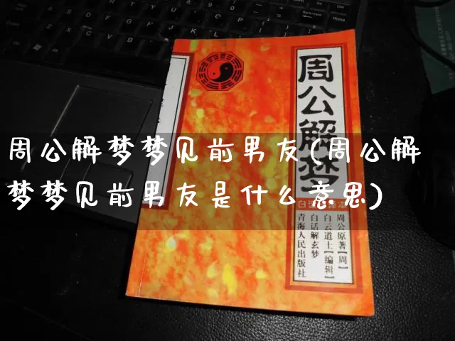 周公解梦梦见前男友(周公解梦梦见前男友是什么意思)_https://www.dao-sheng-yuan.com_周公解梦_第1张