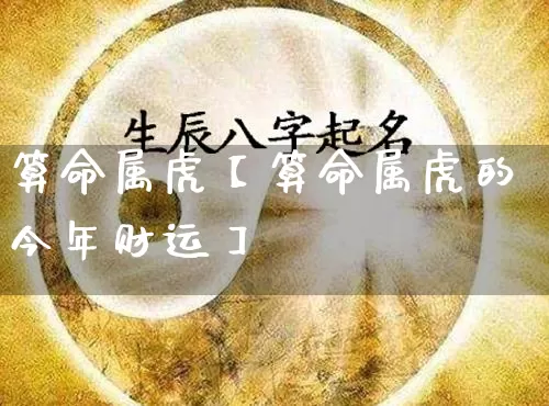 算命属虎【算命属虎的今年财运】_https://www.dao-sheng-yuan.com_算命_第1张