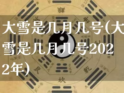 大雪是几月几号(大雪是几月几号2022年)_https://www.dao-sheng-yuan.com_十二星座_第1张