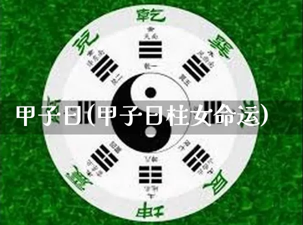 甲子日(甲子日柱女命运)_https://www.dao-sheng-yuan.com_十二星座_第1张