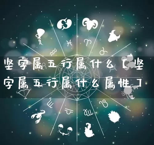 坚字属五行属什么【坚字属五行属什么属性】_https://www.dao-sheng-yuan.com_五行_第1张