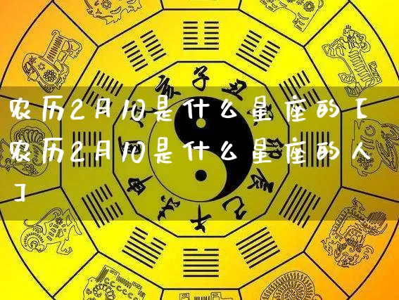 农历2月10是什么星座的【农历2月10是什么星座的人】_https://www.dao-sheng-yuan.com_风水_第1张