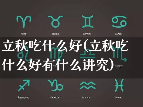 立秋吃什么好(立秋吃什么好有什么讲究)_https://www.dao-sheng-yuan.com_十二星座_第1张